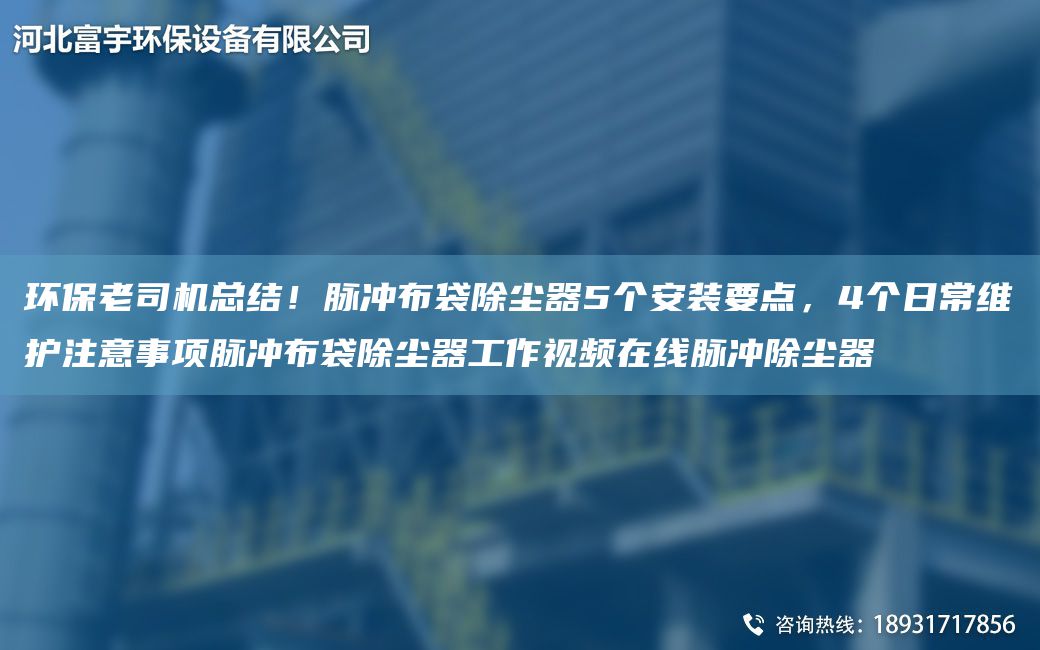環(huán)保老司機總結！脈沖布袋除塵器5個(gè)安裝要點(diǎn)，4個(gè)日常維護注意事項脈沖布袋除塵器工作視頻在線(xiàn)脈沖除塵器