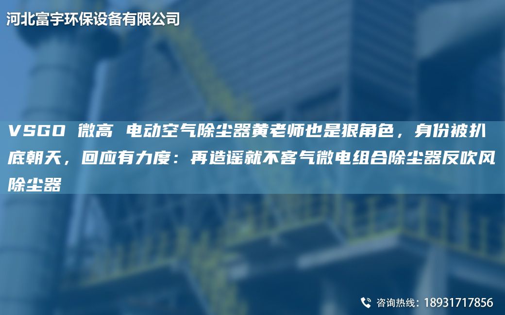VSGO 微高 電動(dòng)空氣除塵器黃老師也是狠角色，身份被扒底朝天，回應有力度：再造謠就不客氣微電組合除塵器反吹風(fēng)除塵器
