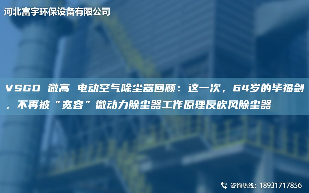 VSGO 微高 電動(dòng)空氣除塵器回顧：這一次，64歲的畢福劍，不再被“寬容”微動(dòng)力除塵器工作原理反吹風(fēng)除塵器