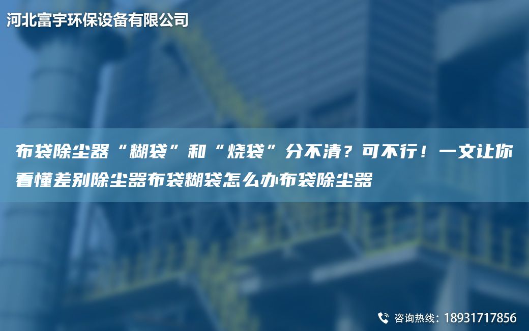 布袋除塵器“糊袋”和“燒袋”分不清？可不行！一文讓你看懂差別除塵器布袋糊袋怎么辦布袋除塵器