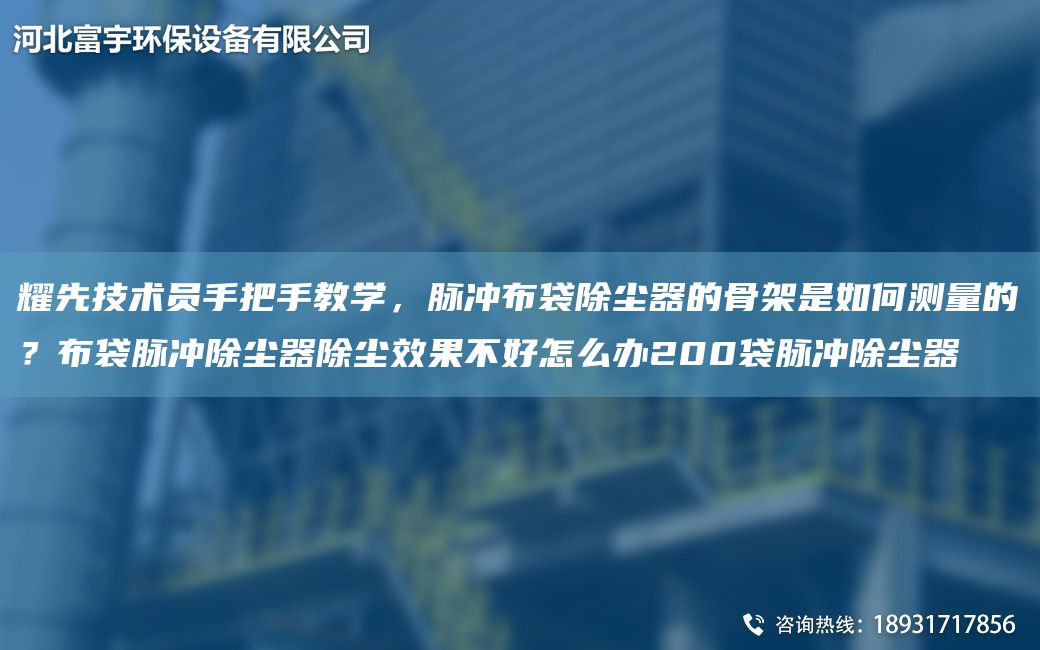 耀先技術(shù)員手把手教學(xué)，脈沖布袋除塵器的骨架是如何測量的？布袋脈沖除塵器除塵效果不好怎么辦200袋脈沖除塵器
