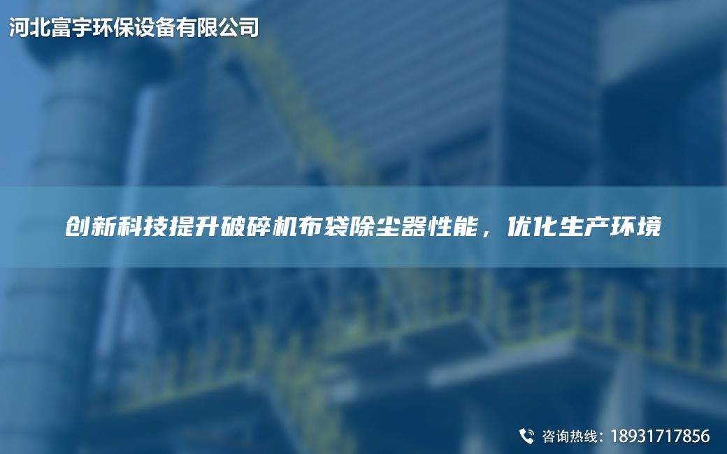 創(chuàng  )新科技提升破碎機布袋除塵器性能，優(yōu)化生產(chǎn)環(huán)境