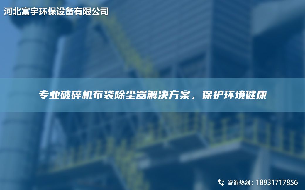 專(zhuān)業(yè)破碎機布袋除塵器解決方案，保護環(huán)境健康