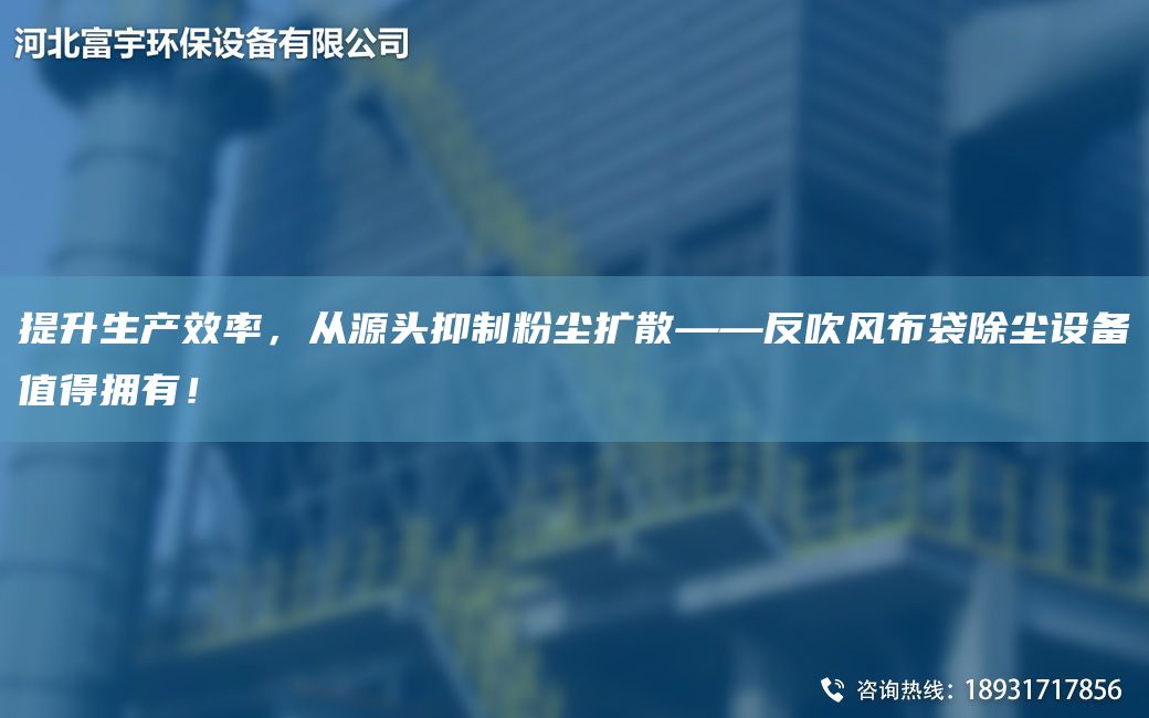 提升生產(chǎn)效率，從源頭抑制粉塵擴散——反吹風(fēng)布袋除塵設備值得擁有！
