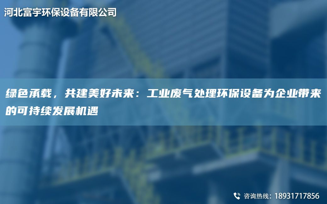 綠色承載，共建美好未來(lái)：工業(yè)廢氣處理環(huán)保設備為企業(yè)帶來(lái)的可持續發(fā)展機遇