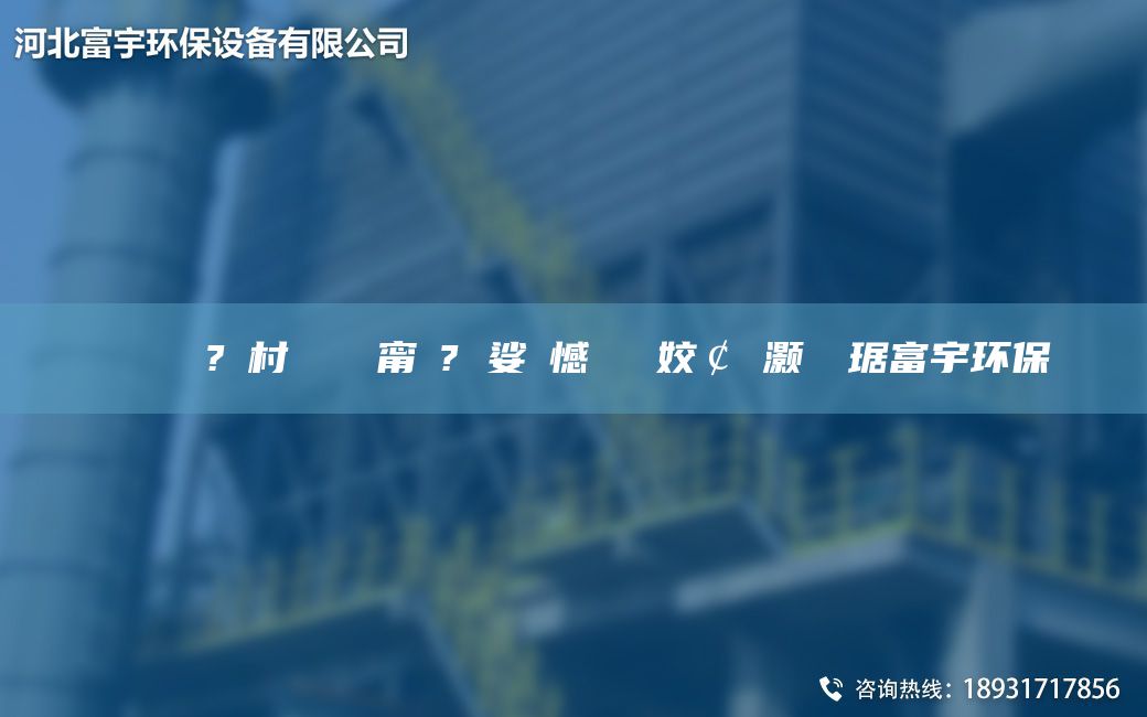 鎭掔洘鍘傚?鐩村彂闄ゅ皹甯冭? 娑ょ憾閽堝埡姣￠櫎灝樺竷琚富宇環(huán)保