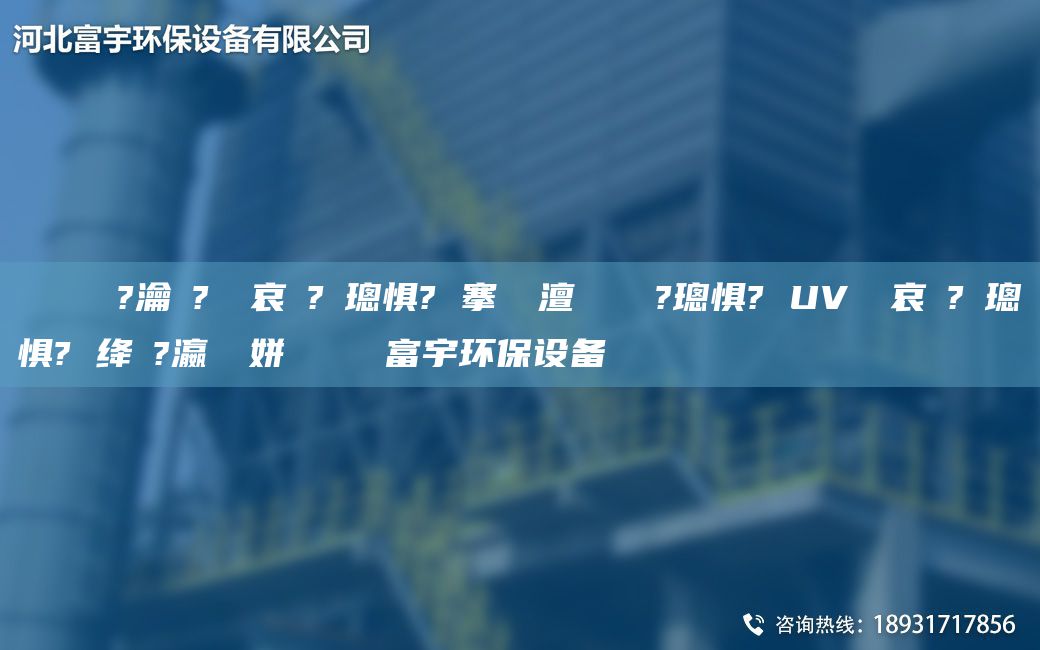 鎭掔洘鍘傚?瀹夎?鍏夋哀鍌?寲璁懼? 搴熸皵澶勭悊鎴愬?璁懼? UV鍏夋哀鍌?寲璁懼? 絳夌?瀛愬簾姘斿噣鍖栧櫒富宇環(huán)保設(shè)備