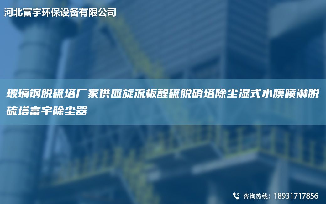玻璃鋼脫硫塔廠家供應(yīng)旋流板醒硫脫硝塔除塵濕式水膜噴淋脫硫塔富宇除塵器