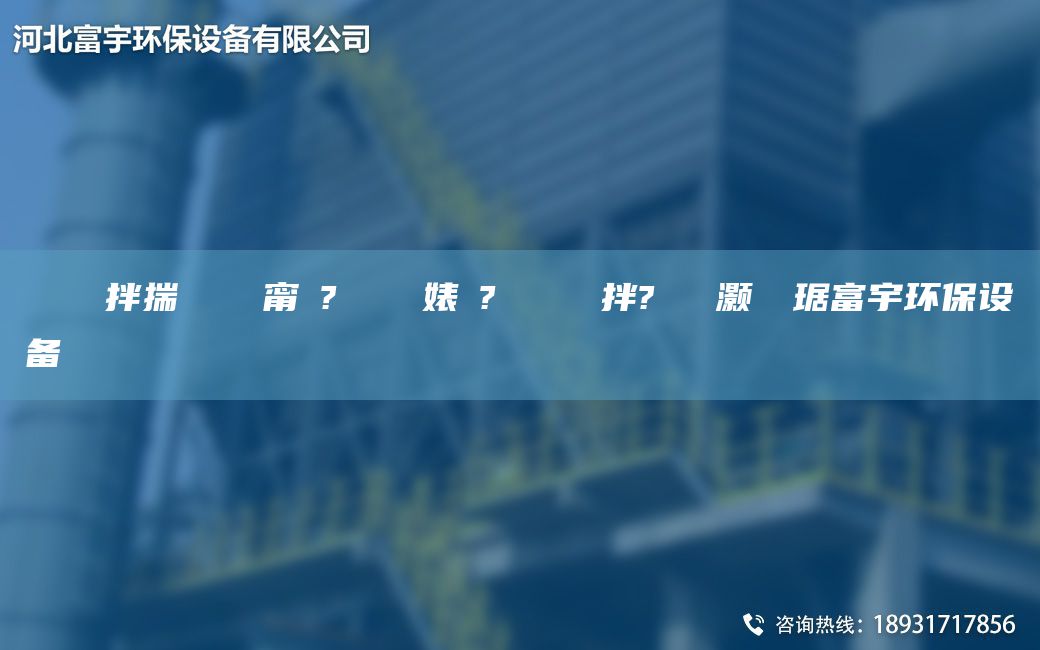 鎭掔洘鐜拌揣 闄ゅ皹甯冭? 闄ゅ皹婊よ? 鏄撴竻鐏拌?鑶滈櫎灝樺竷琚富宇環(huán)保設備