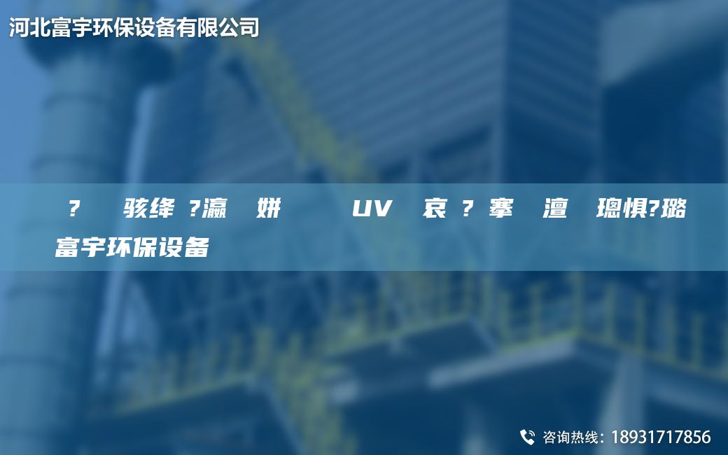 鎭掔洘鐜?繚鐢熶駭絳夌?瀛愬簾姘斿噣鍖栧櫒UV鍏夋哀鍌?寲搴熸皵澶勭悊璁懼?璐ㄩ噺鏈変繚闅富宇環(huán)保設備