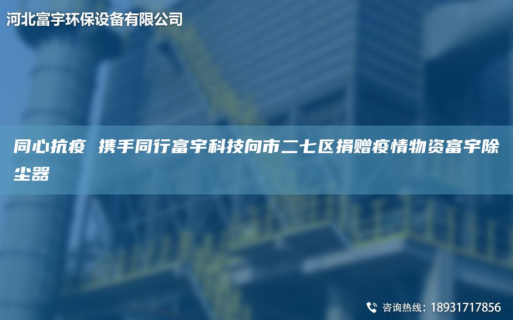 同心抗疫 攜手同行富宇科技向市二七區(qū)捐贈(zèng)疫情物資富宇除塵器