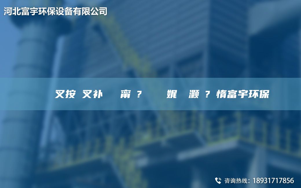 鎭掔洘闃叉按闃叉補闄ゅ皹甯冭? 鑰愰珮娓╅櫎灝橀?鏋惰富宇環(huán)保