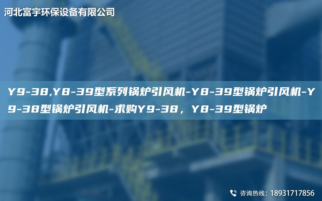 Y9-38,Y8-39型系列鍋爐引風(fēng)機-Y8-39型鍋爐引風(fēng)機-Y9-38型鍋爐引風(fēng)機-求購Y9-38，Y8-39型鍋爐