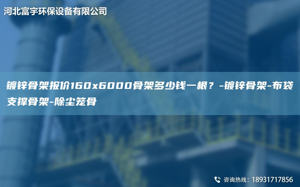 鍍鋅骨架報價(jià)160x6000骨架多少錢(qián)一根？-鍍鋅骨架-布袋支撐骨架-除塵籠骨