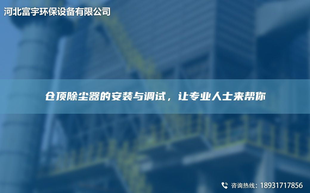 倉頂除塵器的安裝與調試，讓專(zhuān)業(yè)人士來(lái)幫你