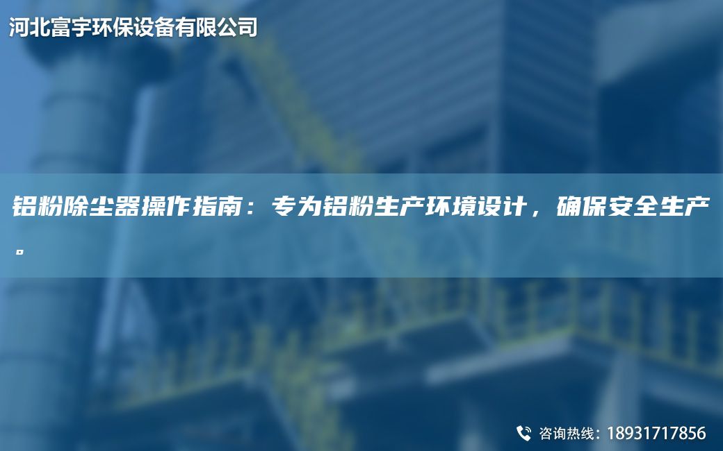 鋁粉除塵器操作指南：專(zhuān)為鋁粉生產(chǎn)環(huán)境設計，確保安全生產(chǎn)。