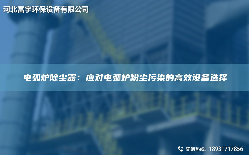 電弧爐除塵器：應對電弧爐粉塵污染的高效設備選擇