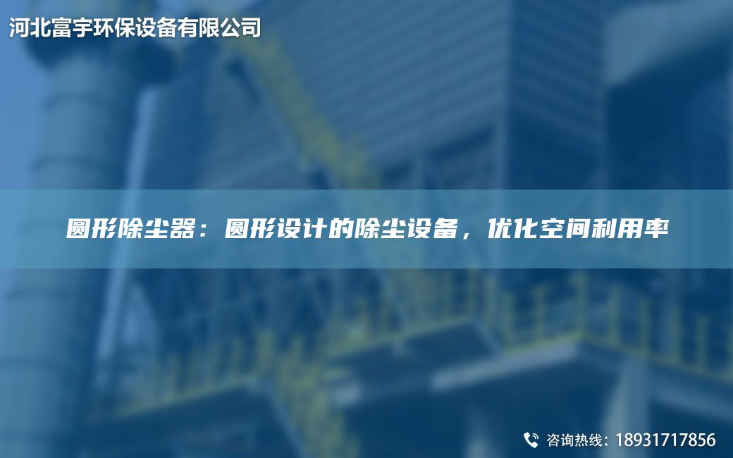 圓形除塵器：圓形設計的除塵設備，優(yōu)化空間利用率