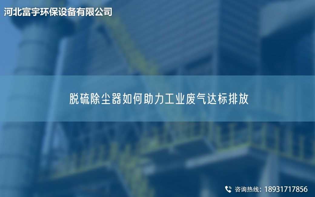 脫硫除塵器如何助力工業(yè)廢氣達(dá)標(biāo)排放?